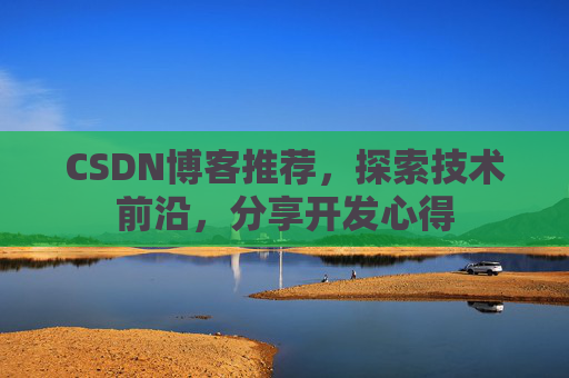 CSDN博客推荐，探索技术前沿，分享开发心得